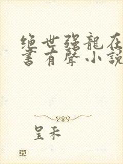 绝世强龙在线听书有声小说