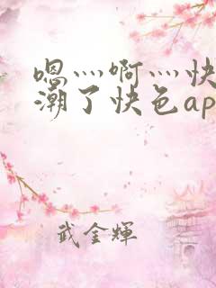 嗯灬啊灬快灬高潮了快色app