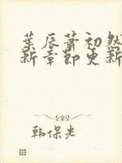 叶辰萧初然免最新章节更新