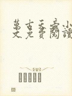 万古天帝小说全文免费阅读无弹窗