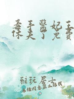 毒手医妃王爷被休夫了免费全文在线阅读