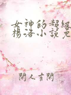 女神的超级狂医杨洛小说免费阅读