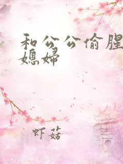 和公公偷腥的儿媳妇