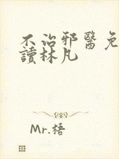 不治邪医免费阅读林凡