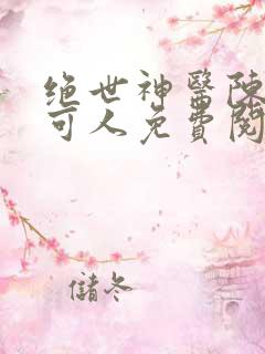 绝世神医陈南朱可人免费阅读