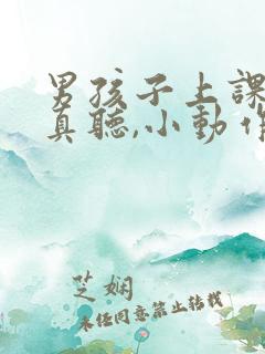 男孩子上课不认真听,小动作多怎么办