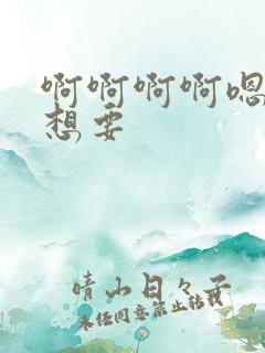 啊啊啊啊嗯嗯嗯想要