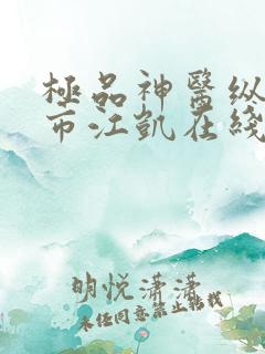 极品神医纵横都市江凯在线阅读