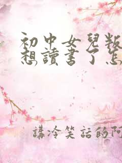 初中女儿叛逆不想读书了怎么办
