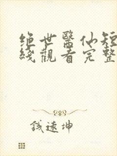 绝世医仙短剧在线观看完整版免费