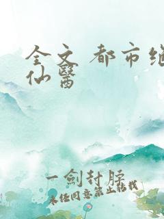 全文 都市绝品仙医