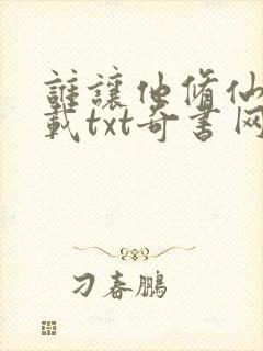 谁让他修仙的下载txt奇书网