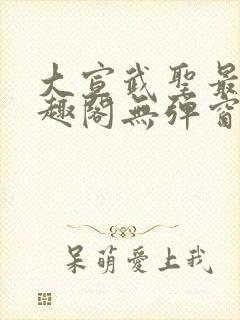 大宣武圣最新笔趣阁无弹窗