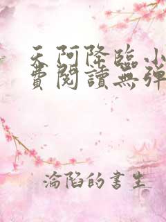 天阿降临小说免费阅读无弹窗