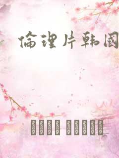 伦理片韩国密爱
