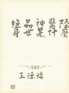 绝品神医陆逸的身世是什么
