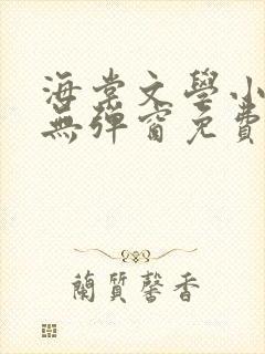 海棠文学小说网无弹窗免费网络小说