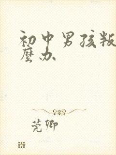 初中男孩叛逆怎么办