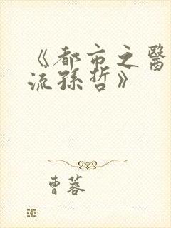 《都市之医武风流孙哲》