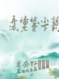 弄娇娥小说无删减免费下载