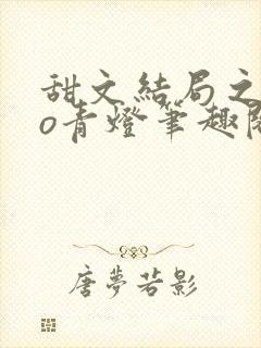 甜文结局之后po青灯笔趣阁