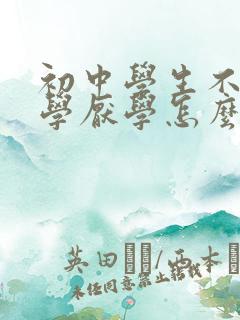 初中学生不想上学厌学怎么办