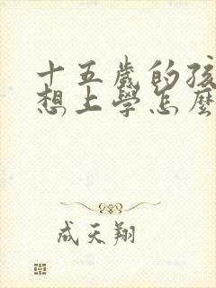 十五岁的孩子不想上学怎么办