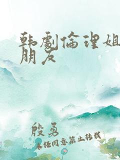 韩剧伦理姐姐的朋友