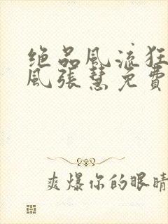 绝品风流狂医林风张慧免费阅读原文