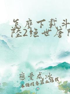 怎么下载斗罗大陆2绝世唐门