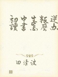 初中生叛逆不想读书怎么办