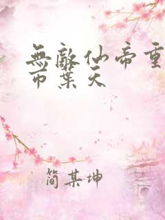 无敌仙帝重生都市叶天