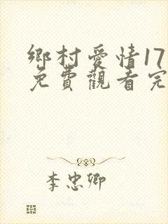 乡村爱情17部免费观看完整