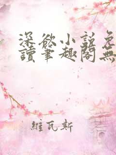 深欲小说免费阅读笔趣阁无弹窗