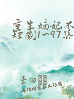 重生嫡妃不好惹短剧1~97集