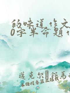 的味道作文600字半命题作文