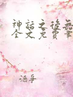 神话之后无弹窗全文免费笔趣阁