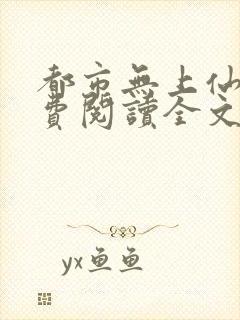 都市无上仙医免费阅读全文