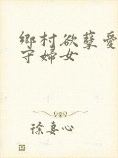 乡村欲孽爱上留守妇女