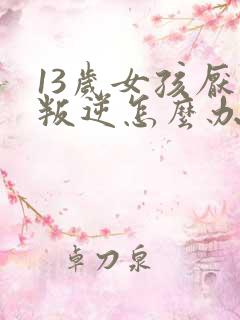 13岁女孩厌学叛逆怎么办