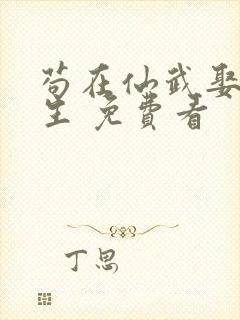 苟在仙武娶妻长生 免费看