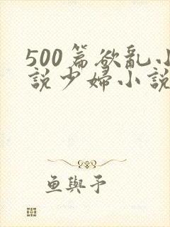 500篇欲乱小说少妇小说合集