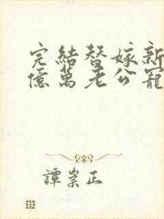 完结替嫁新娘 亿万老公宠上天