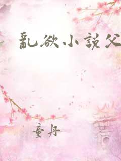 乱欲小说父女