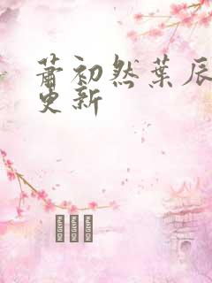 萧初然叶辰最新更新