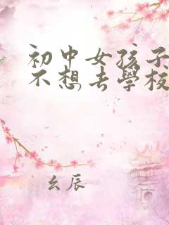 初中女孩子逆反不想去学校怎么办