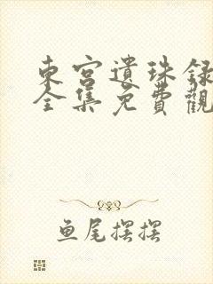 东宫遗珠录短剧全集免费观看