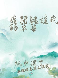 迈开腿让我桶你的草莓