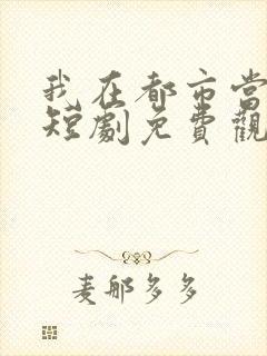 我在都市当医圣短剧免费观看
