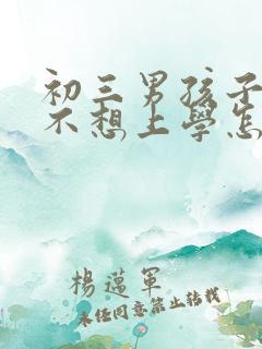 初三男孩子叛逆不想上学怎么办